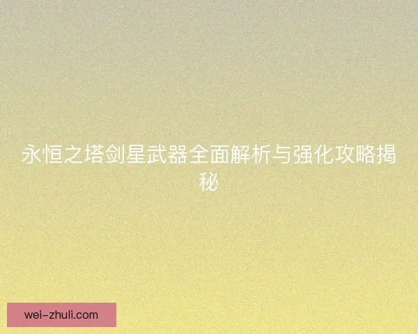 永恒之塔剑星武器全面解析与强化攻略揭秘