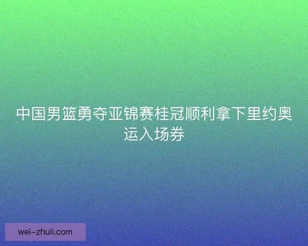 中国男篮勇夺亚锦赛桂冠顺利拿下里约奥运入场券